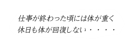仕事が終わった頃には身体が重く休日も身体が回復しない